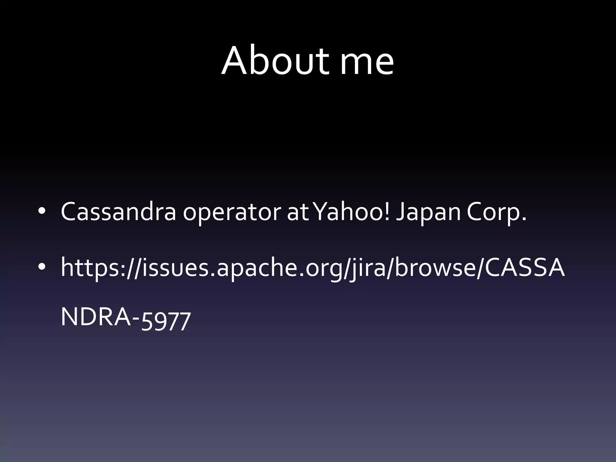 About me
• Cassandra operator atYahoo! Japan Corp.
• https://issues.apache.org/jira/browse/CASSA
NDRA-5977
 