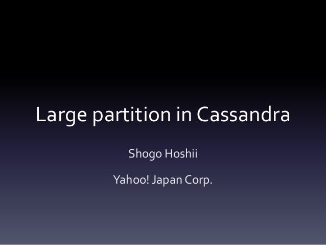 Large partition in Cassandra
Shogo Hoshii
Yahoo! Japan Corp.
 