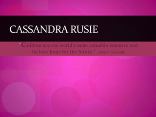 "Children are the world's most valuable resource and its best hope for the future."-John F. Kennedy  Cassandra Rusie 