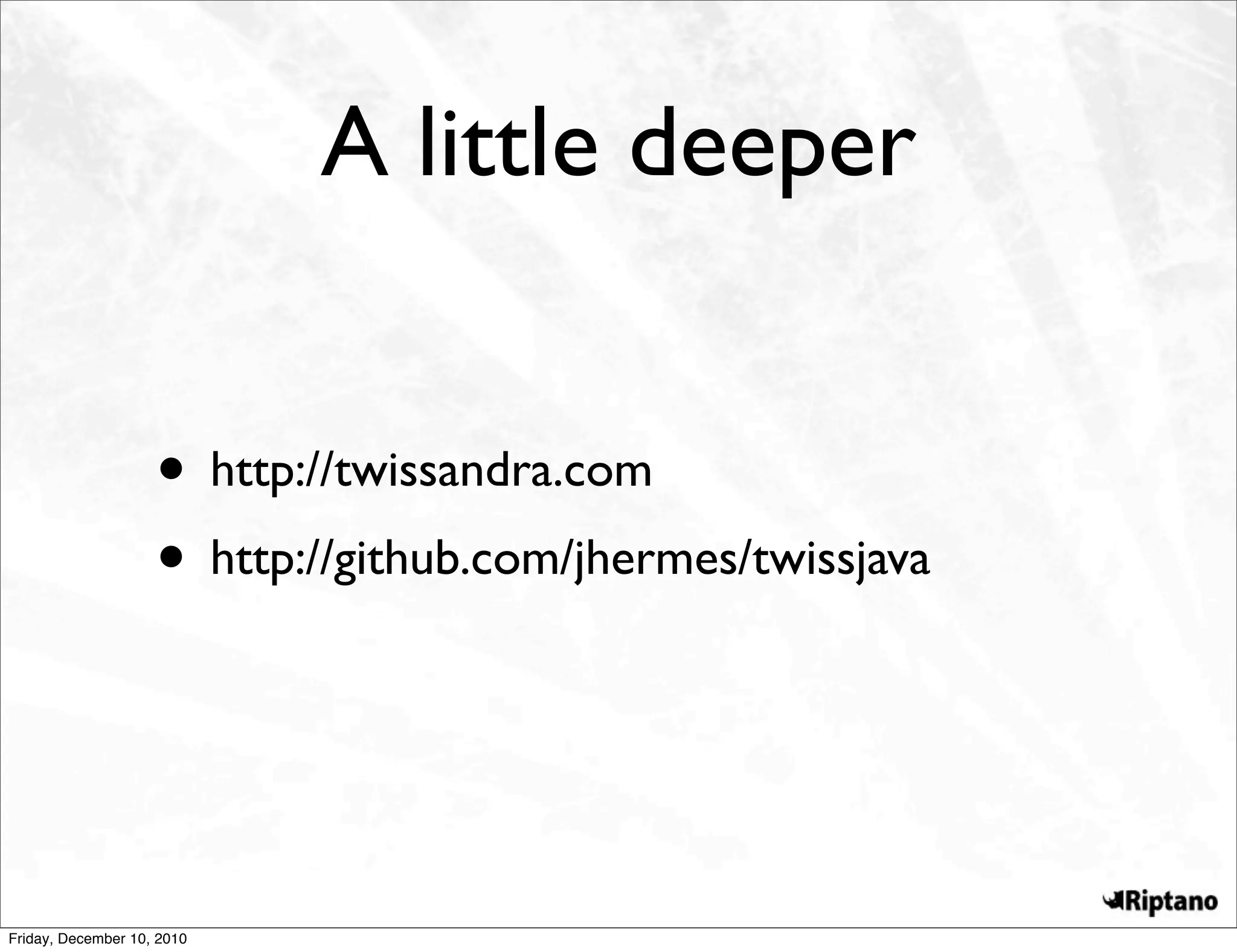 A little deeper


                    • http://twissandra.com
                    • http://github.com/jhermes/twissjava



Friday, December 10, 2010
 