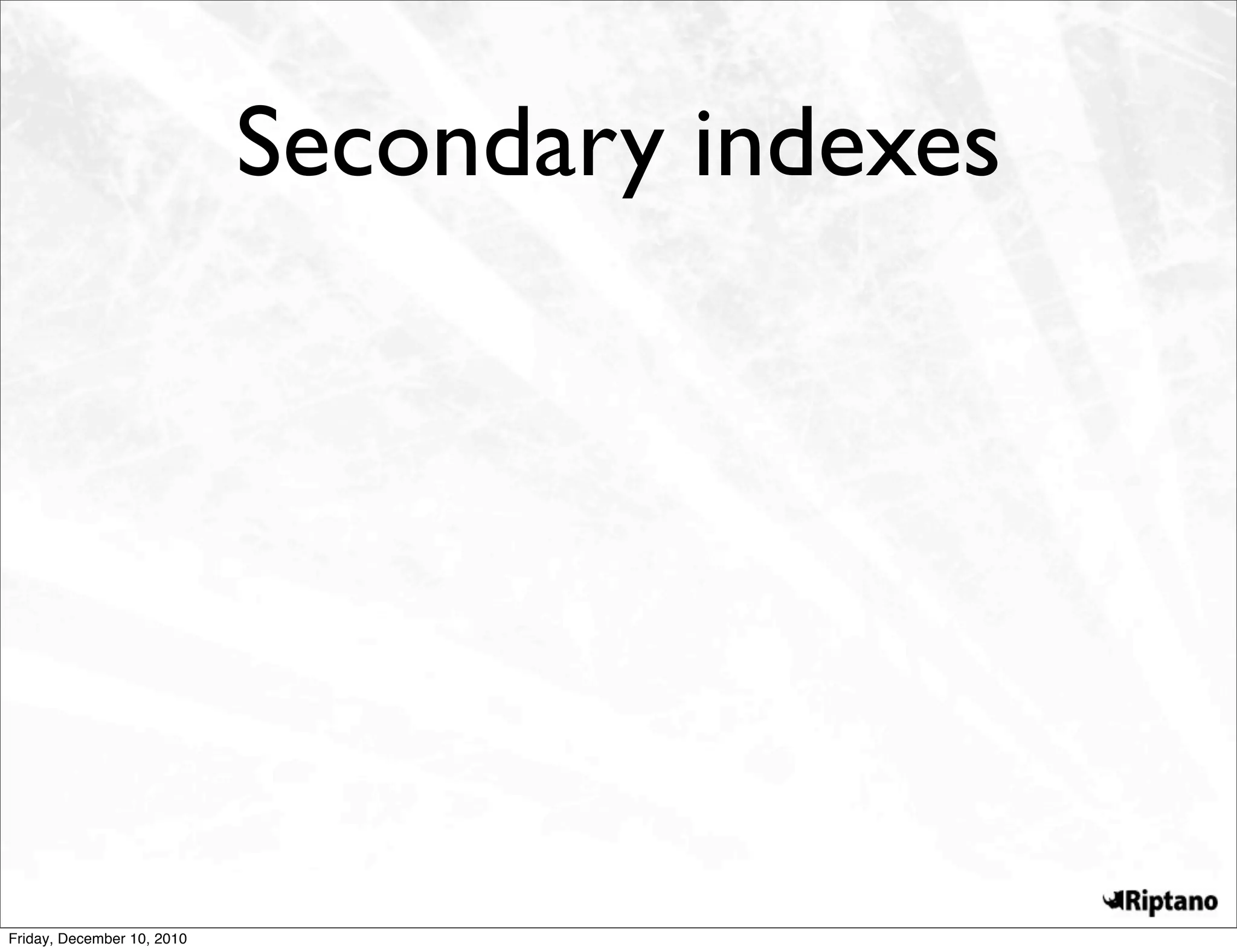 Secondary indexes




Friday, December 10, 2010
 