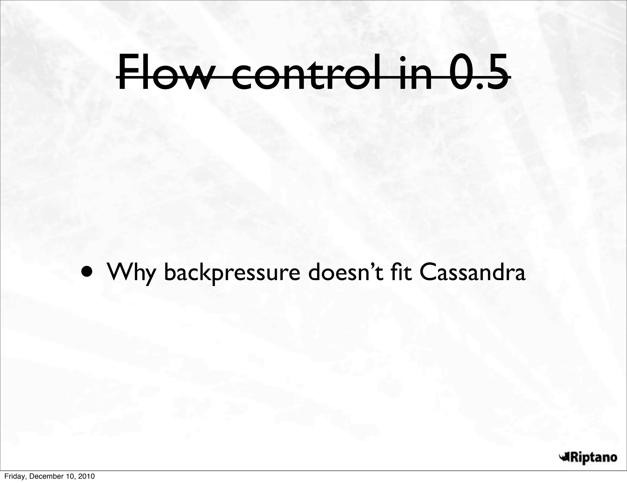 Flow control in 0.5


                    • Why backpressure doesn’t ﬁt Cassandra



Friday, December 10, 2010
 