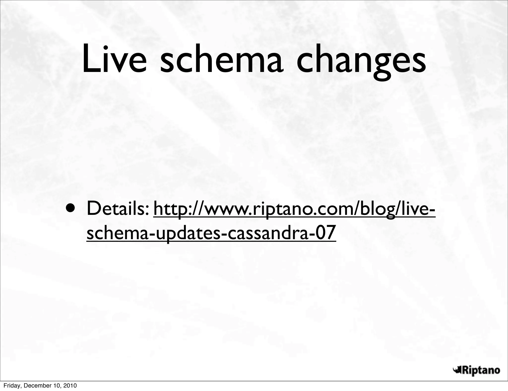 Live schema changes


                    • Details: http://www.riptano.com/blog/live-
                            schema-updates-cassandra-07




Friday, December 10, 2010
 