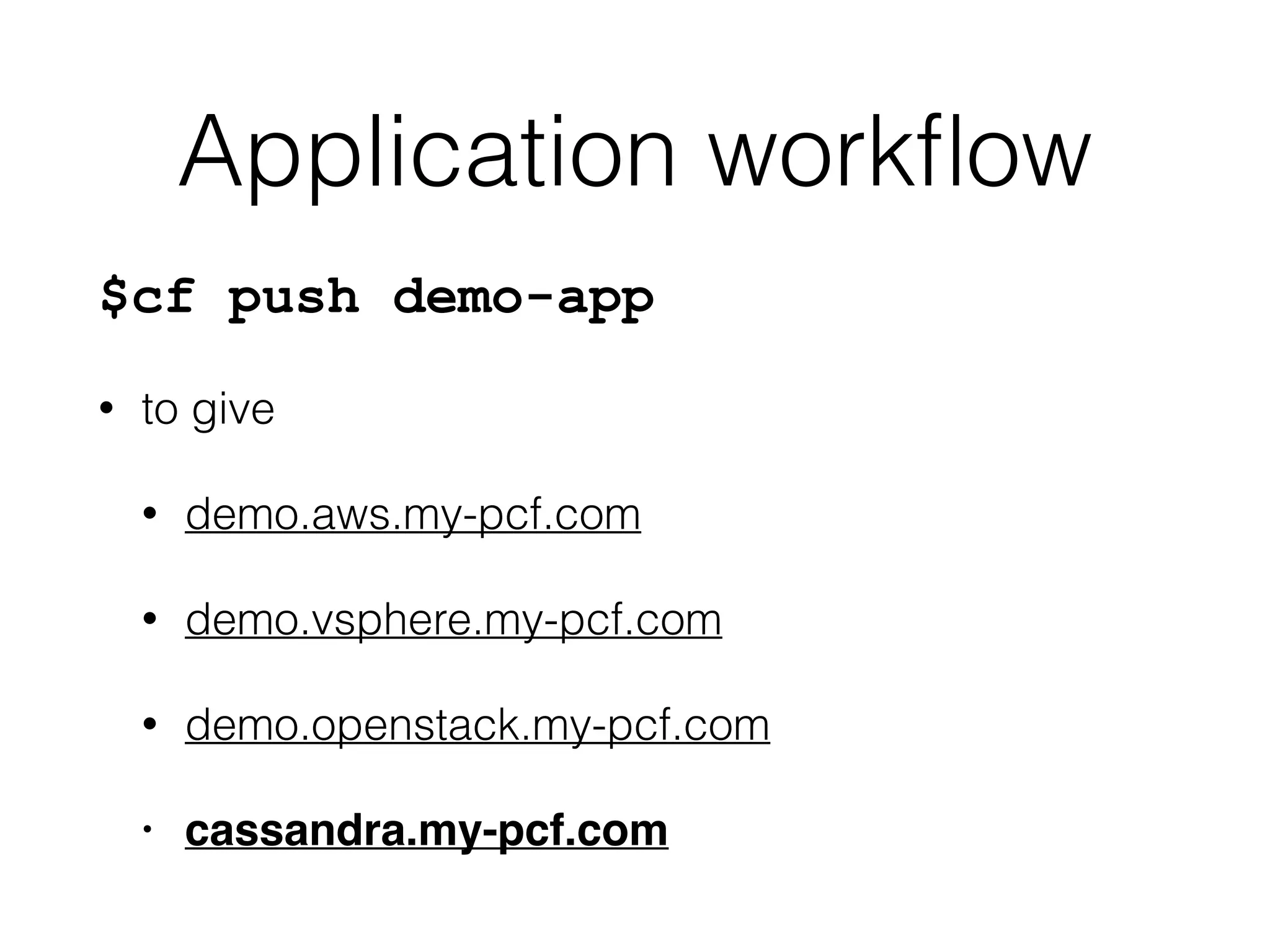 Application workﬂow
$cf push demo-app
• to give
• demo.aws.my-pcf.com
• demo.vsphere.my-pcf.com
• demo.openstack.my-pcf.com
• cassandra.my-pcf.com
 