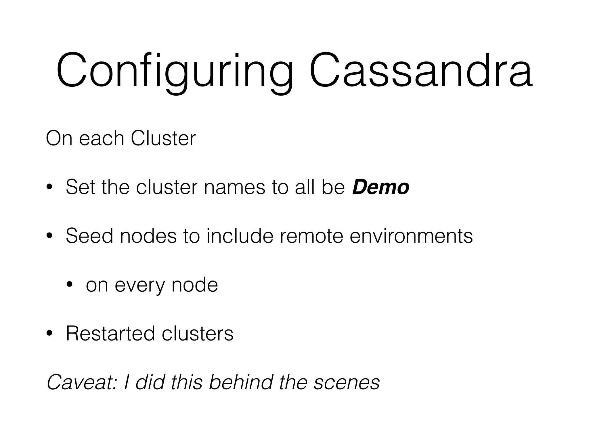 Conﬁguring Cassandra
On each Cluster
• Set the cluster names to all be Demo
• Seed nodes to include remote environments
• on every node
• Restarted clusters
Caveat: I did this behind the scenes
 