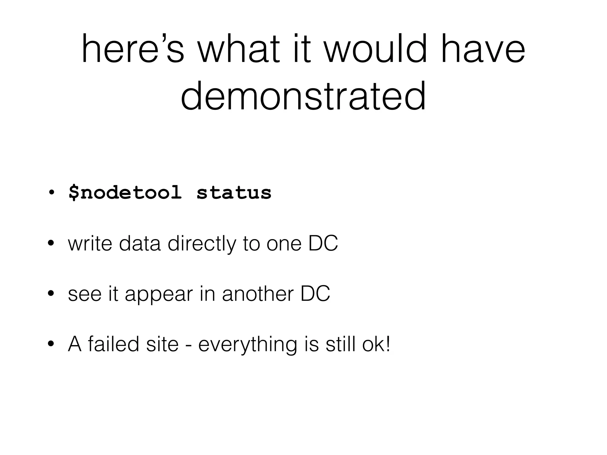 here’s what it would have
demonstrated
• $nodetool status
• write data directly to one DC
• see it appear in another DC
• A failed site - everything is still ok!
 