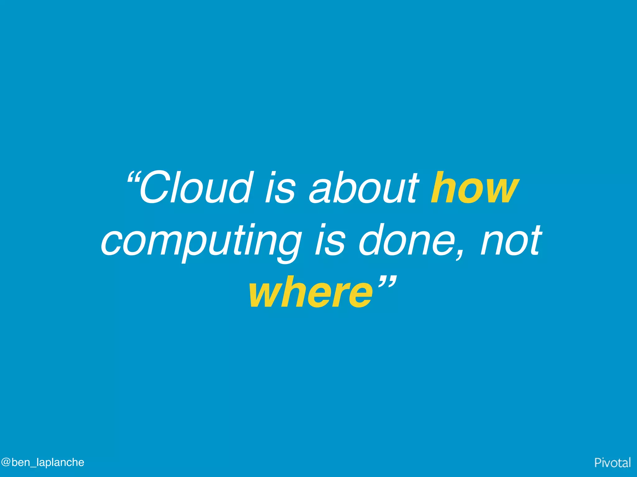 @ben_laplanche
“Cloud is about how
computing is done, not
where”
 