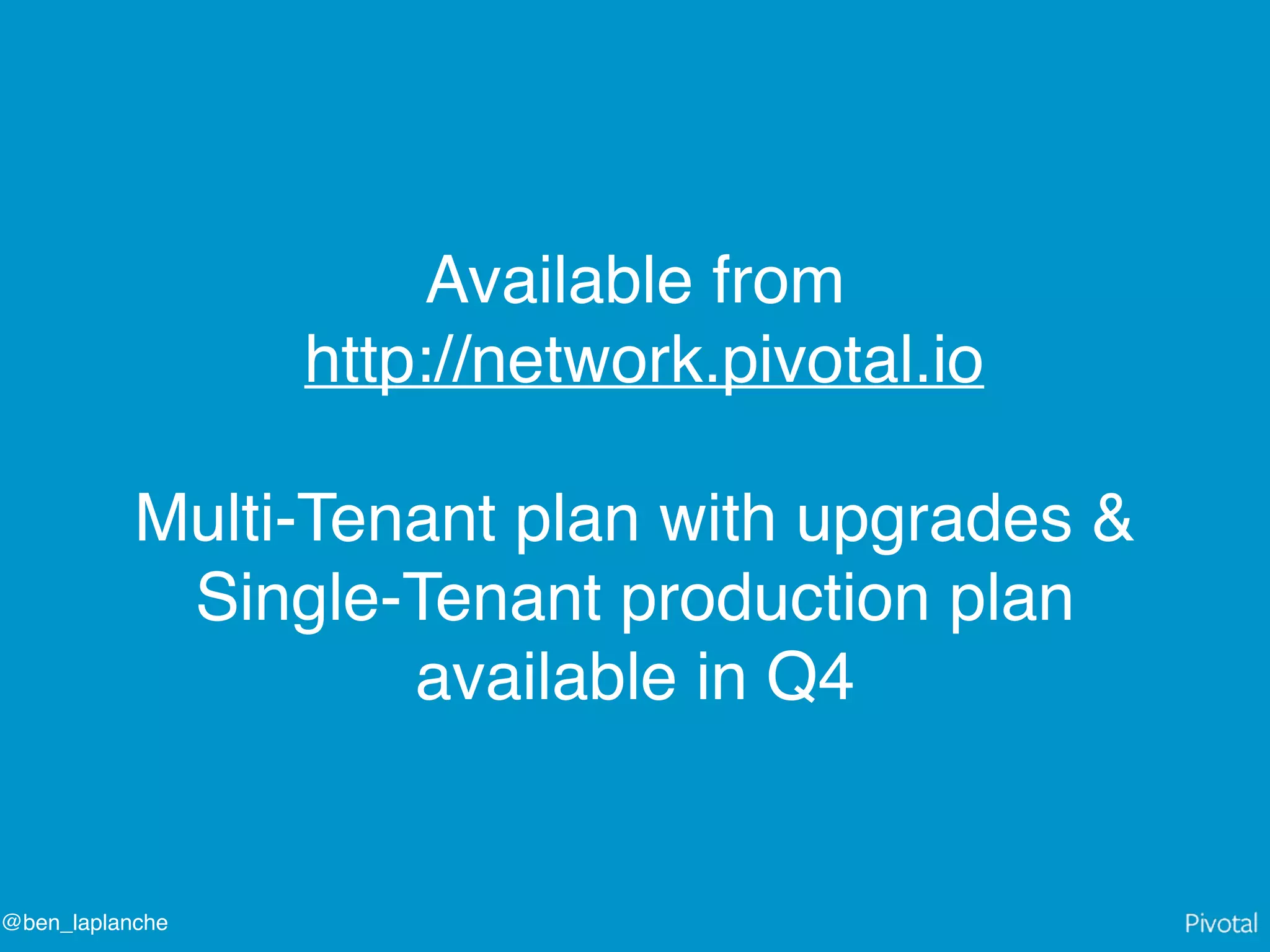 @ben_laplanche
Available from
http://network.pivotal.io
Multi-Tenant plan with upgrades &
Single-Tenant production plan
available in Q4
 