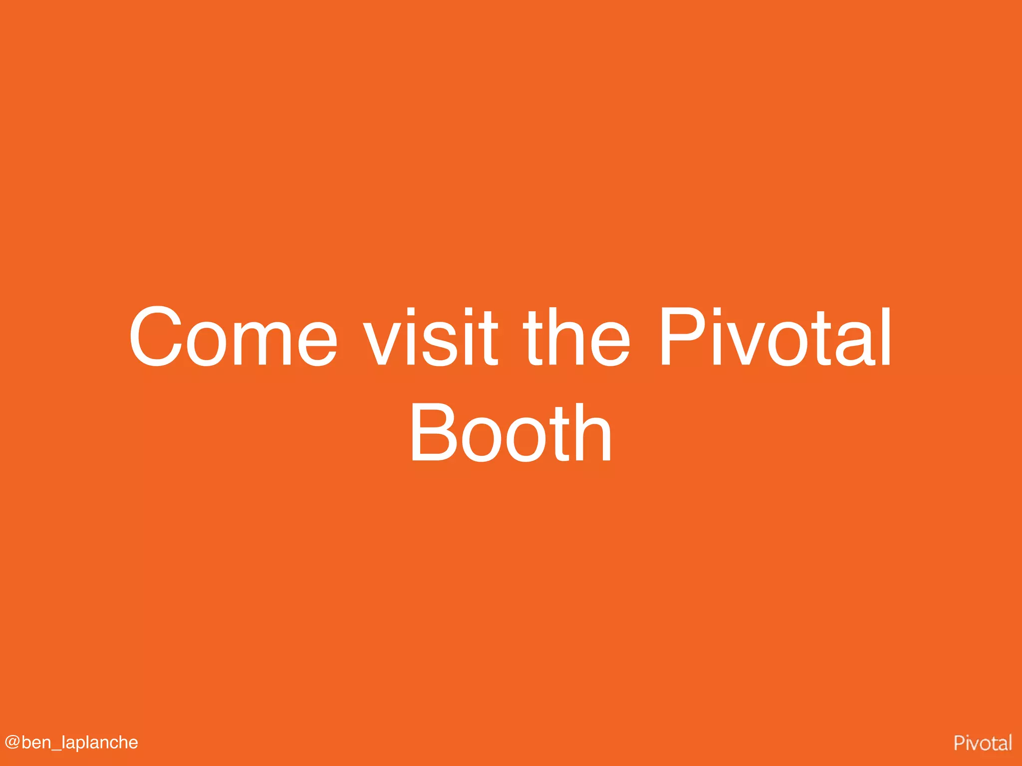 @ben_laplanche
Come visit the Pivotal
Booth
 