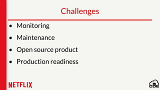 Challenges
• Monitoring
• Maintenance
• Open source product
• Production readiness
 