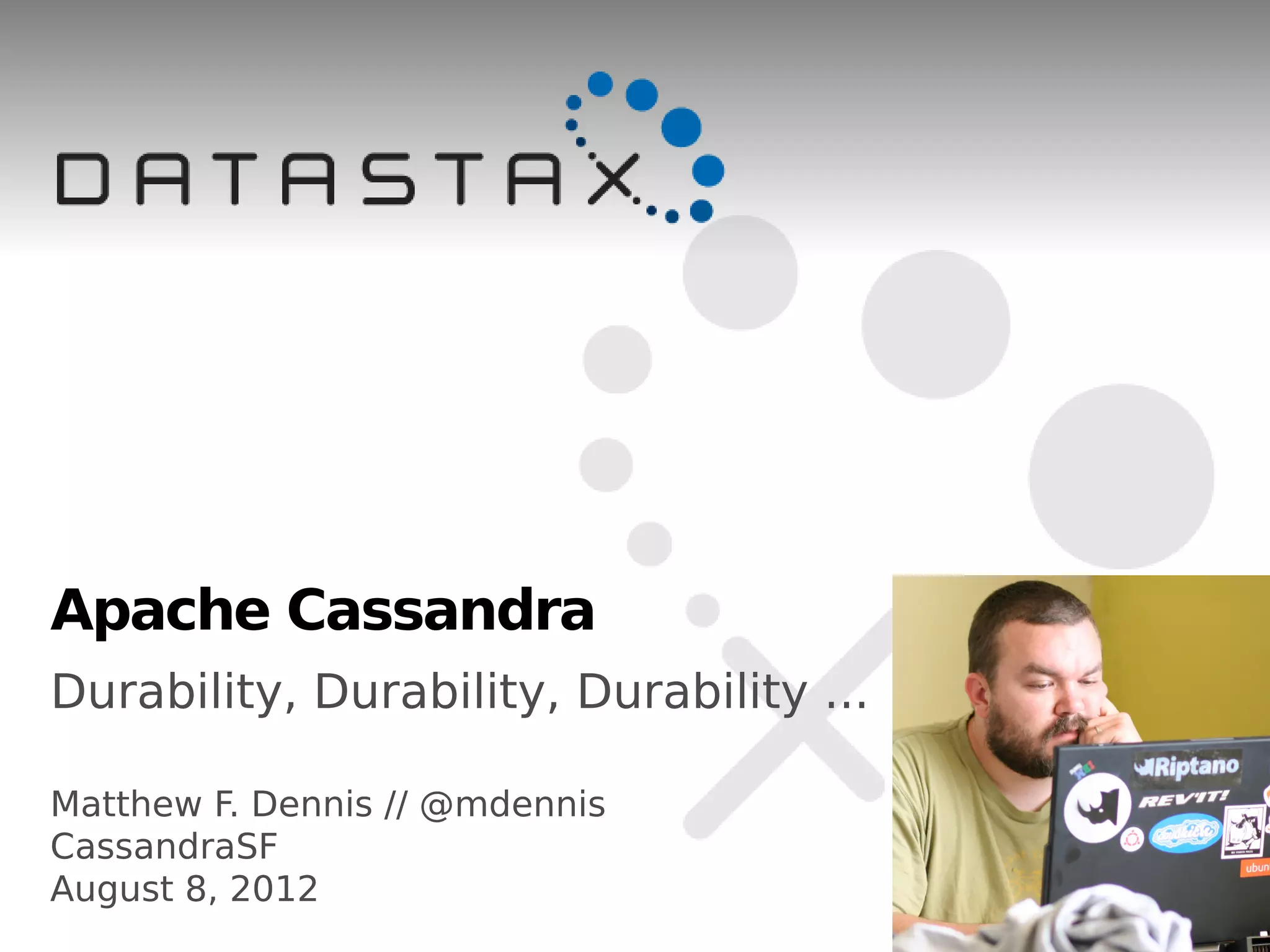 Apache Cassandra
Durability, Durability, Durability ...

Matthew F. Dennis // @mdennis
CassandraSF
August 8, 2012
 