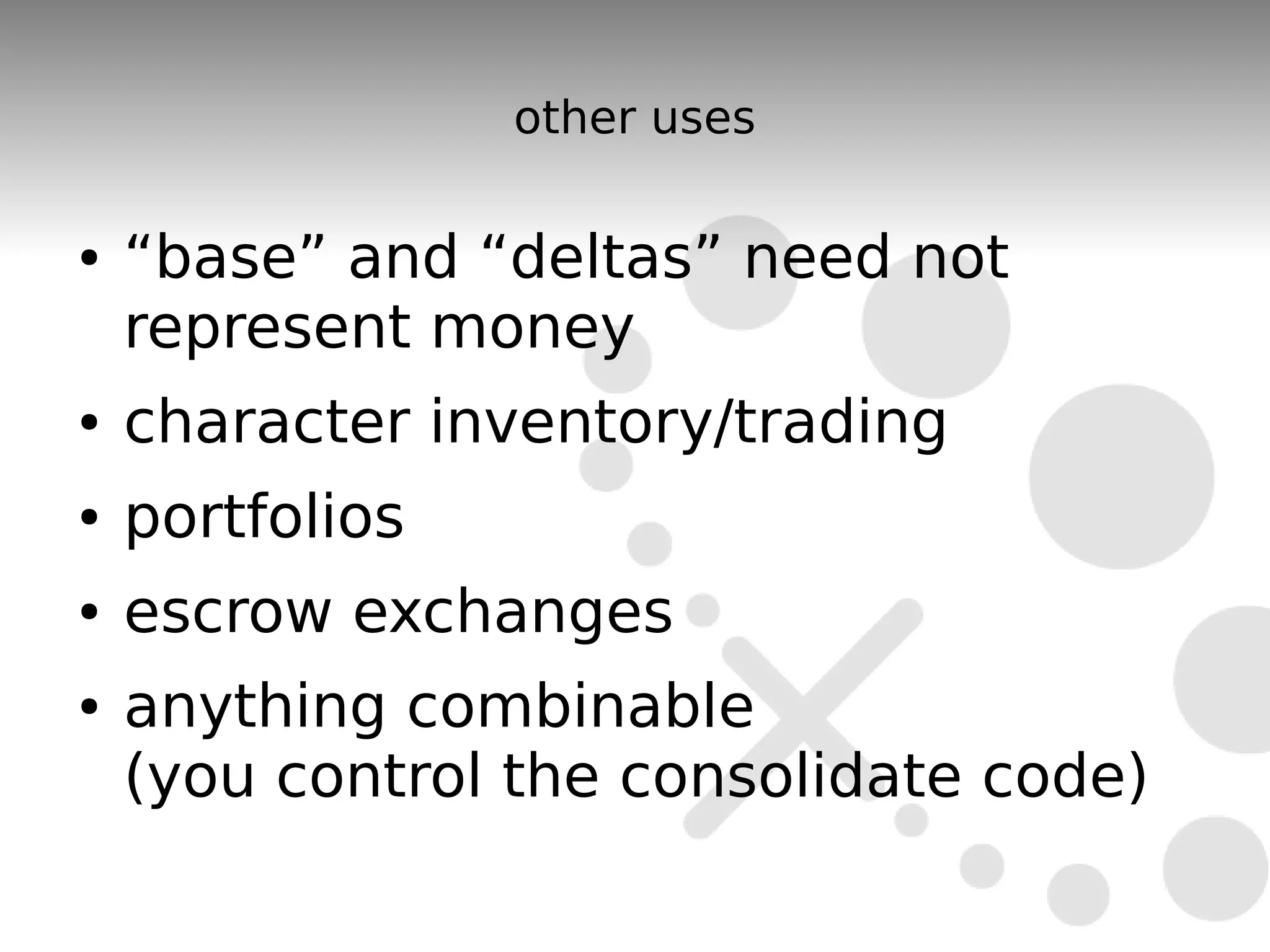 other uses

●   “base” and “deltas” need not
    represent money
●   character inventory/trading
●   portfolios
●   escrow exchanges
●   anything combinable
    (you control the consolidate code)
 