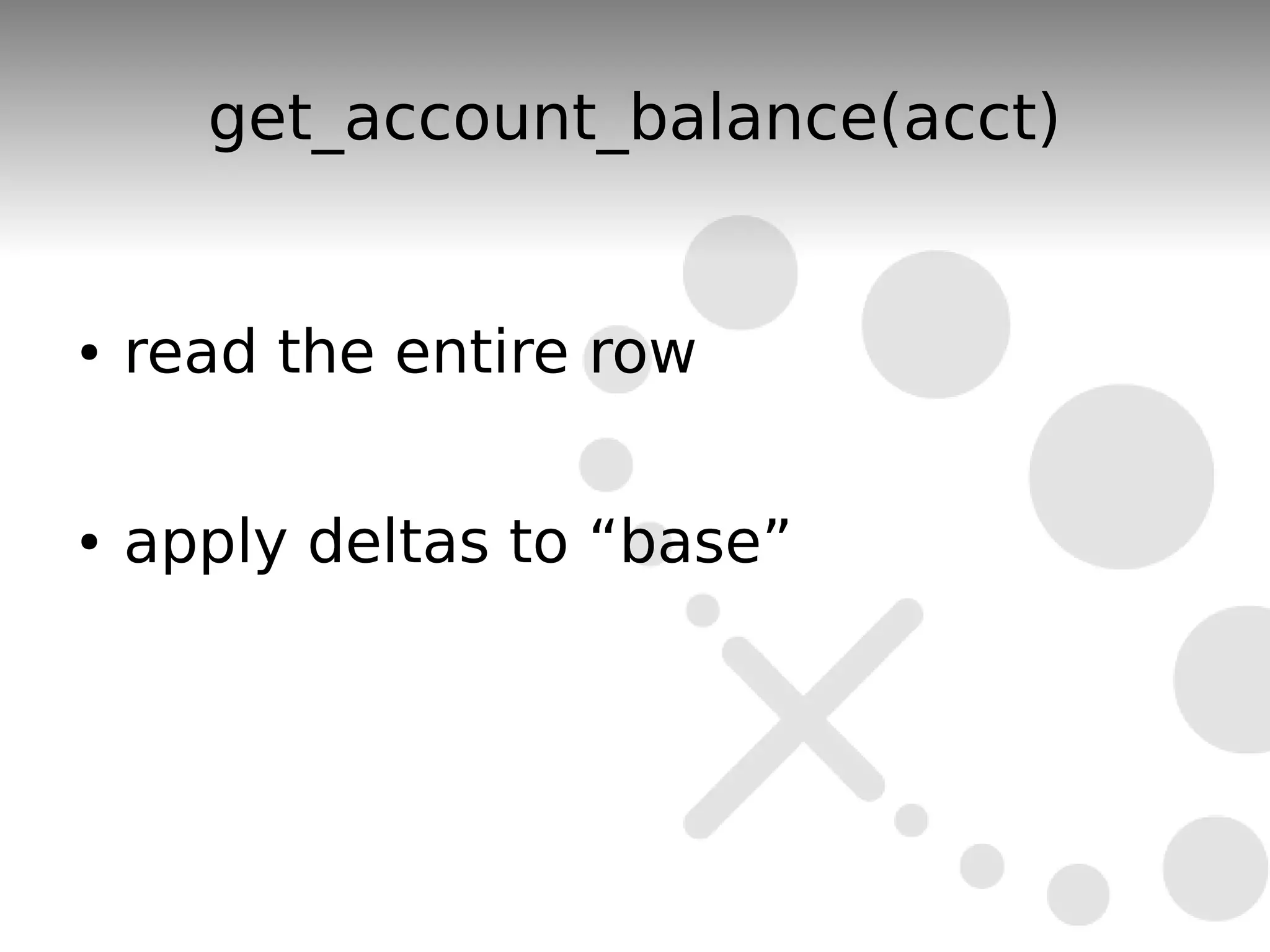 get_account_balance(acct)


●   read the entire row

●   apply deltas to “base”
 