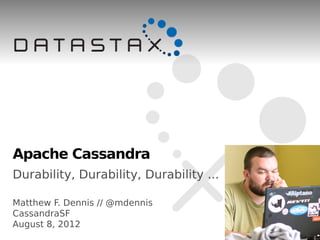 Apache Cassandra
Durability, Durability, Durability ...

Matthew F. Dennis // @mdennis
CassandraSF
August 8, 2012
 