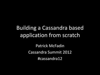 Building a Cassandra based
 application from scratch
        Patrick McFadin
    Cassandra Summit 2012
         #cassandra12
 