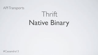 APITransports
Thrift
Native Binary
#Cassandra13
 