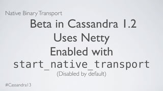 Native BinaryTransport
Beta in Cassandra 1.2
Uses Netty
Enabled with
start_native_transport
(Disabled by default)
#Cassandra13
 