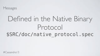 Messages
Deﬁned in the Native Binary
Protocol
$SRC/doc/native_protocol.spec
#Cassandra13
 