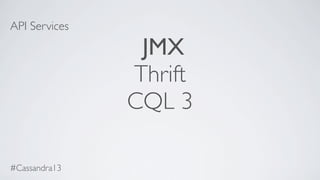 API Services
JMX
Thrift
CQL 3
#Cassandra13
 
