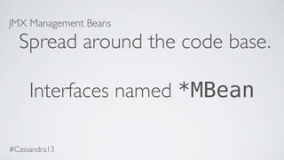 JMX Management Beans
Spread around the code base.
Interfaces named *MBean
#Cassandra13
 
