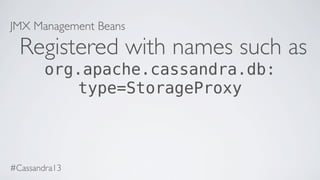 JMX Management Beans
Registered with names such as
org.apache.cassandra.db:
type=StorageProxy
#Cassandra13
 