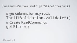 CassandraServer.multigetSliceInternal()
// get columns for may rows
ThriftValidation.validate*()
// Create ReadCommands
getSlice()
#Cassandra13
 