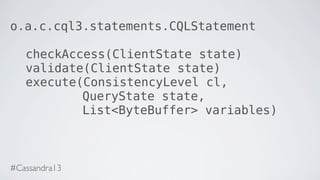 o.a.c.cql3.statements.CQLStatement
checkAccess(ClientState state)
validate(ClientState state)
execute(ConsistencyLevel cl,
QueryState state,
List<ByteBuffer> variables)
#Cassandra13
 