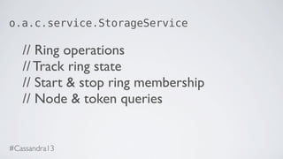 o.a.c.service.StorageService
// Ring operations
// Track ring state
// Start & stop ring membership
// Node & token queries
#Cassandra13
 