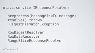 o.a.c.service.IResponseResolver
preprocess(MessageIn<T> message)
resolve() throws
DigestMismatchException
RowDigestResolver
RowDataResolver
RangeSliceResponseResolver
#Cassandra13
 