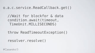 o.a.c.service.ReadCallback.get()
//Wait for blockfor & data
condition.await(timeout,
TimeUnit.MILLISECONDS)
throw ReadTimeoutException()
resolver.resolve()
#Cassandra13
 