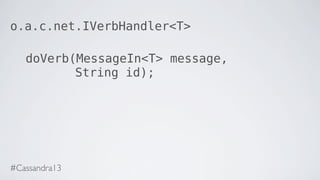 o.a.c.net.IVerbHandler<T>
doVerb(MessageIn<T> message,
String id);
#Cassandra13
 