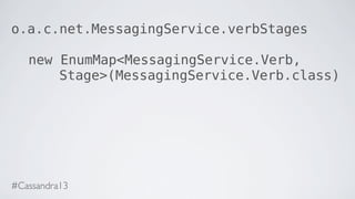 o.a.c.net.MessagingService.verbStages
new EnumMap<MessagingService.Verb,
Stage>(MessagingService.Verb.class)
#Cassandra13
 