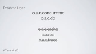 Database Layer
o.a.c.concurrent
o.a.c.db
o.a.c.cache
o.a.c.io
o.a.c.trace
#Cassandra13
 