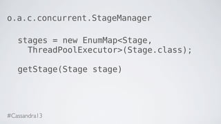 o.a.c.concurrent.StageManager
stages = new EnumMap<Stage,
ThreadPoolExecutor>(Stage.class);
getStage(Stage stage)
#Cassandra13
 