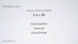 Database Layer
o.a.c.concurrent
o.a.c.db
o.a.c.cache
o.a.c.io
o.a.c.trace
#Cassandra13
 