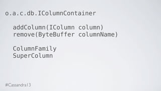 o.a.c.db.IColumnContainer
addColumn(IColumn column)
remove(ByteBuffer columnName)
ColumnFamily
SuperColumn
#Cassandra13
 
