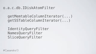 o.a.c.db.IDiskAtomFilter
getMemtableColumnIterator(...)
getSSTableColumnIterator(...)
IdentityQueryFilter
NamesQueryFilter
SliceQueryFilter
#Cassandra13
 