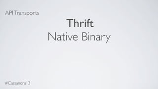 APITransports
Thrift
Native Binary
#Cassandra13
 