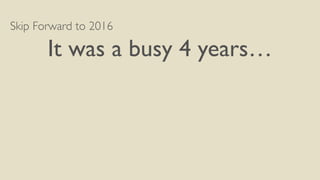 Skip Forward to 2016
It was a busy 4 years…
 
