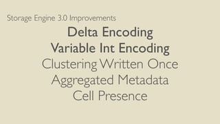 Storage Engine 3.0 Improvements
Delta Encoding
Variable Int Encoding
Clustering Written Once
Aggregated Metadata
Cell Presence
 