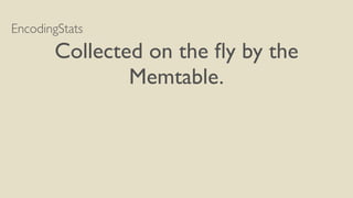 EncodingStats
Collected on the ﬂy by the
Memtable.
 
