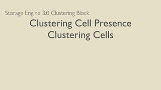 Storage Engine 3.0 Clustering Block
Clustering Cell Presence
Clustering Cells
 