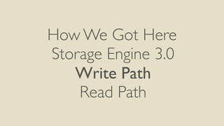 How We Got Here
Storage Engine 3.0
Write Path
Read Path
 
