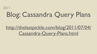 2011
Blog: Cassandra Query Plans
http://thelastpickle.com/blog/2011/07/04/
Cassandra-Query-Plans.html
 