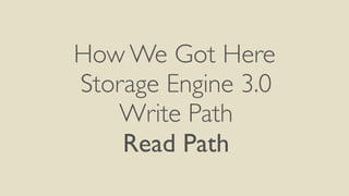 How We Got Here
Storage Engine 3.0
Write Path
Read Path
 