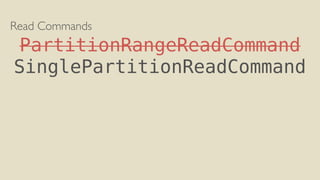 Read Commands
PartitionRangeReadCommand
SinglePartitionReadCommand
 