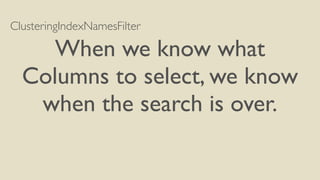 ClusteringIndexNamesFilter
When we know what
Columns to select, we know
when the search is over.
 