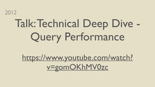 2012
Talk:Technical Deep Dive -
Query Performance
https://www.youtube.com/watch?
v=gomOKhMV0zc
 