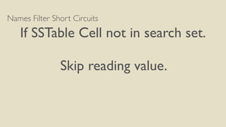 Names Filter Short Circuits
If SSTable Cell not in search set.
Skip reading value.
 
