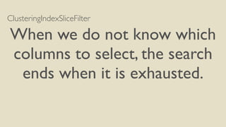 ClusteringIndexSliceFilter
When we do not know which
columns to select, the search
ends when it is exhausted.
 